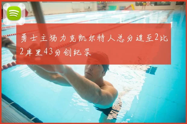 勇士主场力克凯尔特人总分追至2比2库里43分创纪录