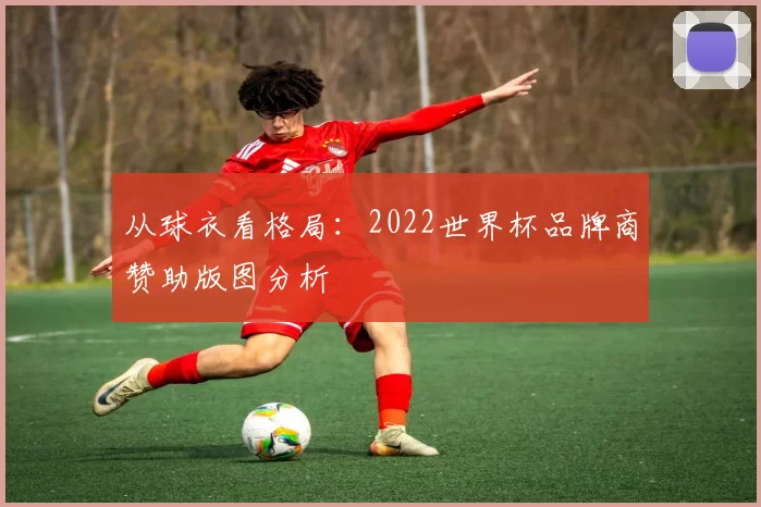 从球衣看格局:2022世界杯品牌商赞助版图分析