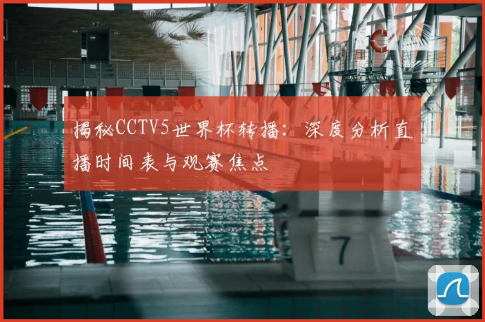 揭秘CCTV5世界杯转播:深度分析直播时间表与观赛焦点