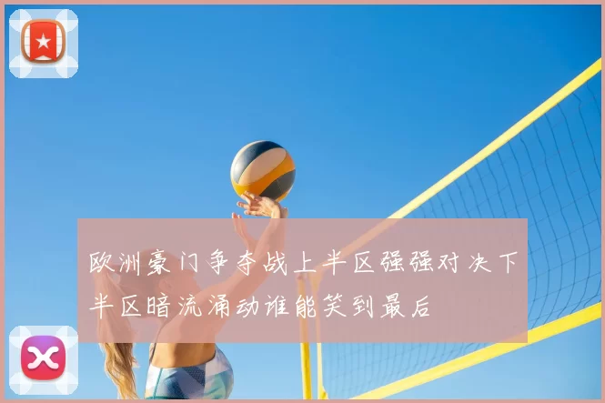 欧洲豪门争夺战上半区强强对决下半区暗流涌动谁能笑到最后