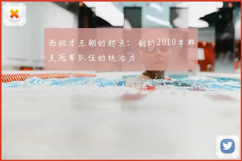 西班牙王朝的起点:剖析2010年那支冠军队伍的统治力