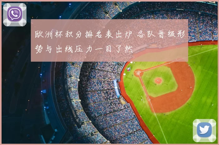 欧洲杯积分排名表出炉 各队晋级形势与出线压力一目了然