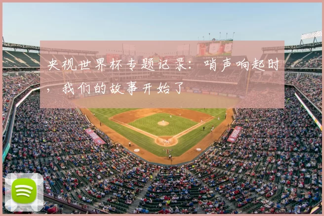 央视世界杯专题记录:哨声响起时,我们的故事开始了