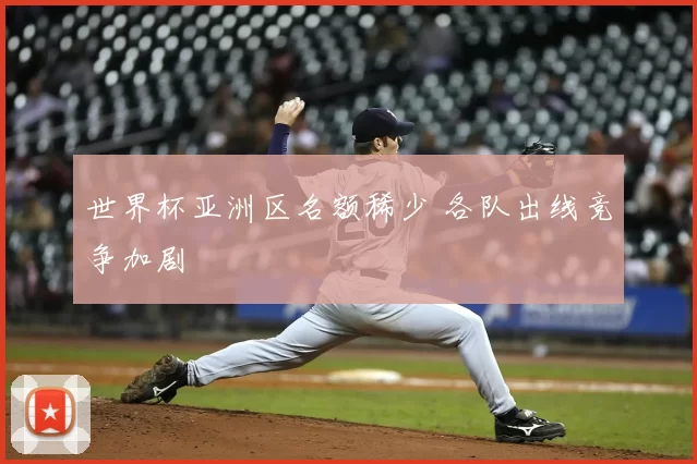 世界杯亚洲区名额稀少 各队出线竞争加剧