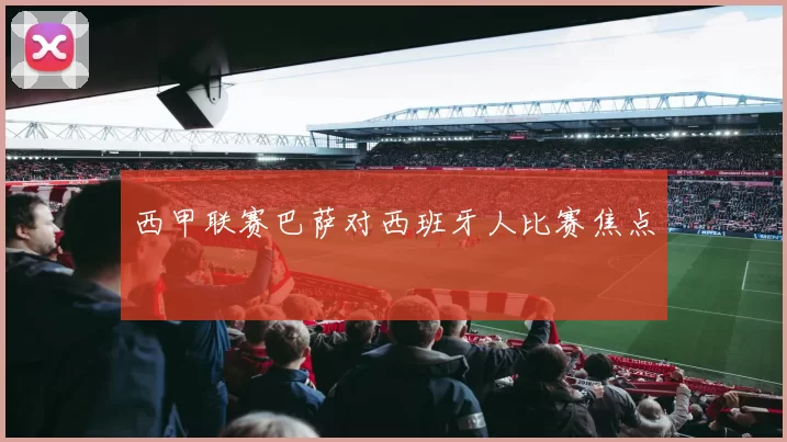 西甲联赛巴萨对西班牙人比赛焦点