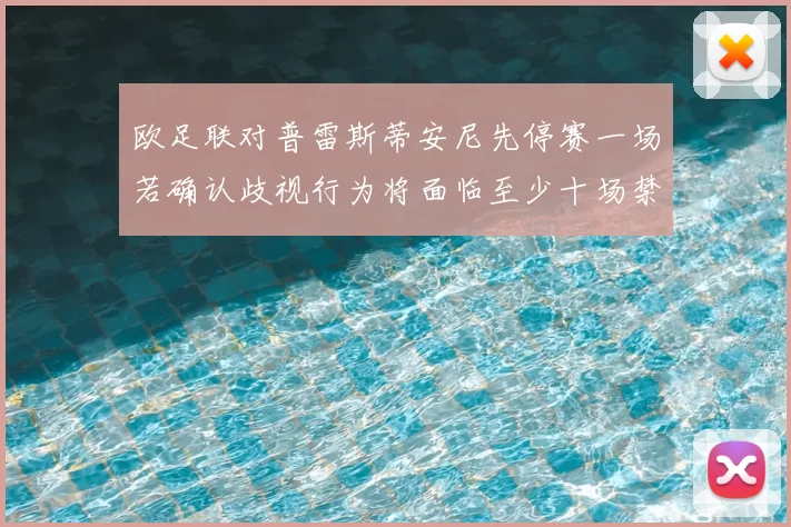 欧足联对普雷斯蒂安尼先停赛一场若确认歧视行为将面临至少十场禁赛处罚