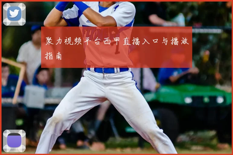 聚力视频平台西甲直播入口与播放指南