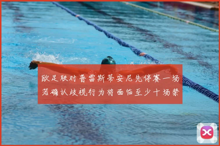 欧足联对普雷斯蒂安尼先停赛一场若确认歧视行为将面临至少十场禁赛处罚