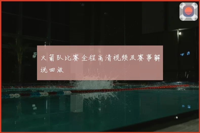 火箭队比赛全程高清视频及赛事解说回放