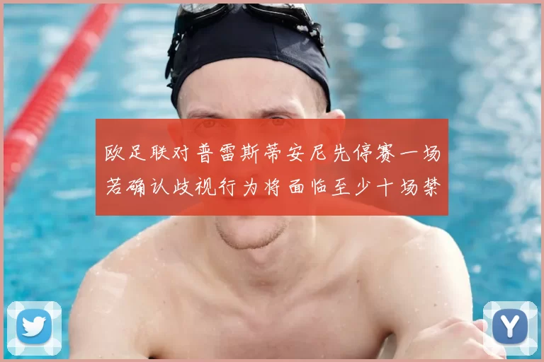 欧足联对普雷斯蒂安尼先停赛一场若确认歧视行为将面临至少十场禁赛处罚