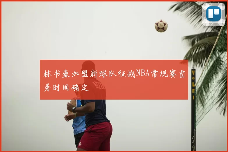 林书豪加盟新球队征战NBA常规赛首秀时间确定