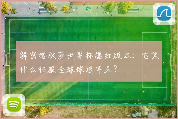 解密喀秋莎世界杯爆红版本:它凭什么征服全球球迷耳朵?