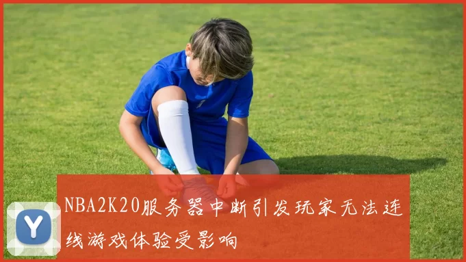 NBA2K20服务器中断引发玩家无法连线游戏体验受影响