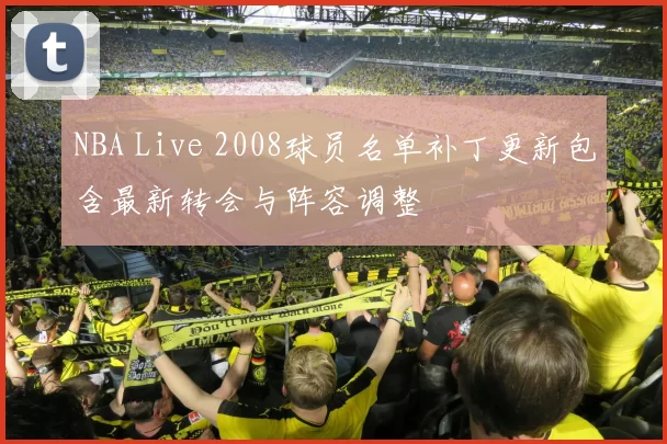 NBA Live 2008球员名单补丁更新包含最新转会与阵容调整