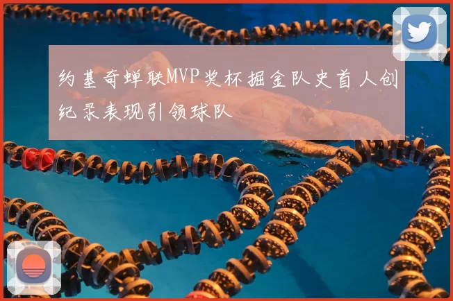 约基奇蝉联MVP奖杯掘金队史首人创纪录表现引领球队