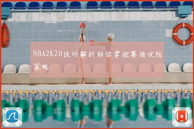 NBA2K20技巧解析助你掌控赛场攻防策略