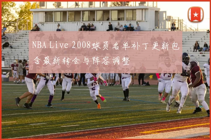 NBA Live 2008球员名单补丁更新包含最新转会与阵容调整