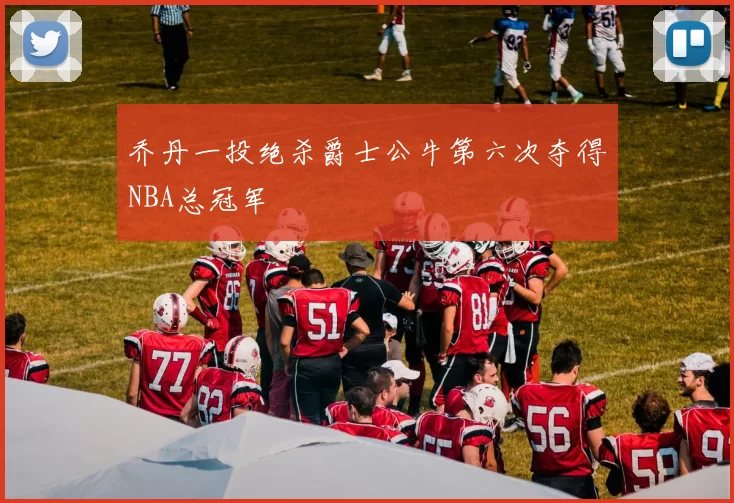 乔丹一投绝杀爵士公牛第六次夺得NBA总冠军