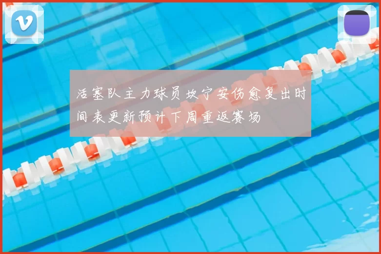 活塞队主力球员坎宁安伤愈复出时间表更新预计下周重返赛场