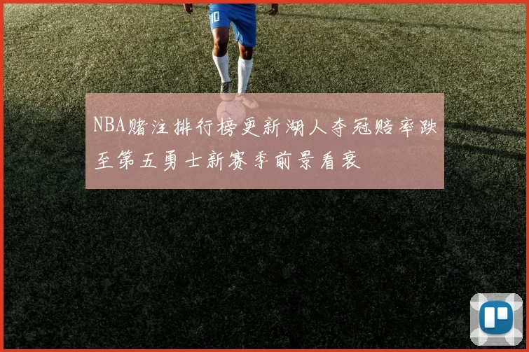 NBA赌注排行榜更新湖人夺冠赔率跌至第五勇士新赛季前景看衰