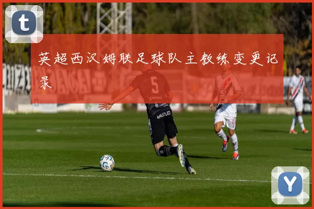 英超西汉姆联足球队主教练变更记录
