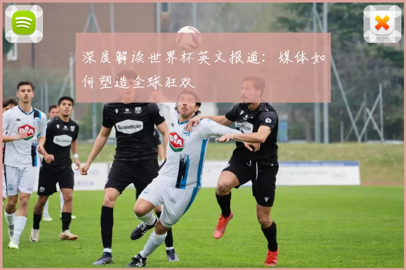 深度解读世界杯英文报道:媒体如何塑造全球狂欢
