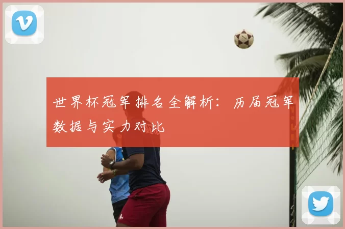 世界杯冠军排名全解析:历届冠军数据与实力对比