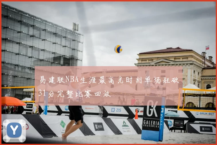 易建联NBA生涯最高光时刻单场狂砍31分完整比赛回放