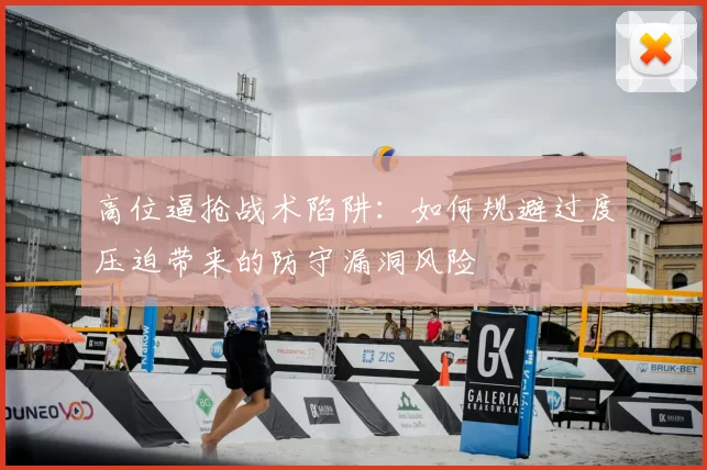 高位逼抢战术陷阱：如何规避过度压迫带来的防守漏洞风险