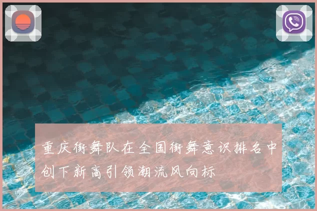 重庆街舞队在全国街舞意识排名中创下新高引领潮流风向标
