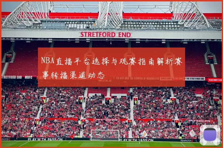 NBA直播平台选择与观赛指南解析赛事转播渠道动态