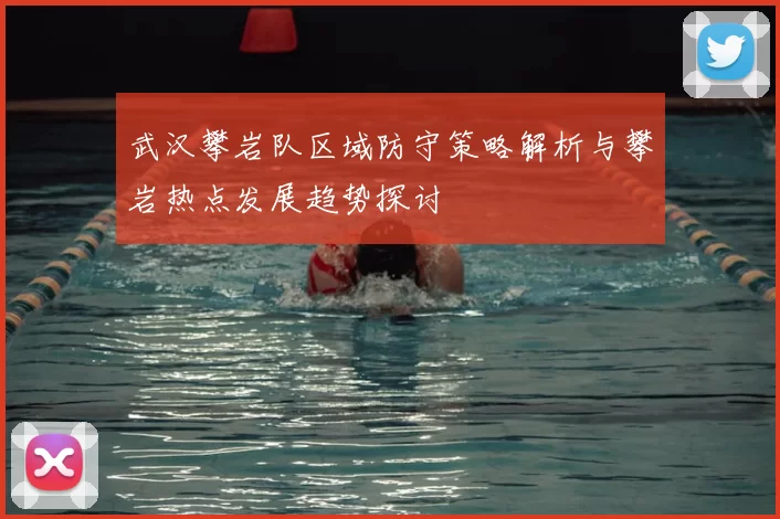 武汉攀岩队区域防守策略解析与攀岩热点发展趋势探讨