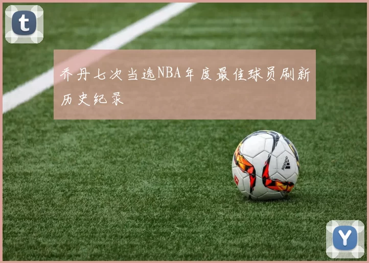 乔丹七次当选NBA年度最佳球员刷新历史纪录