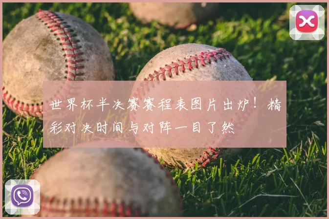 世界杯半决赛赛程表图片出炉!精彩对决时间与对阵一目了然