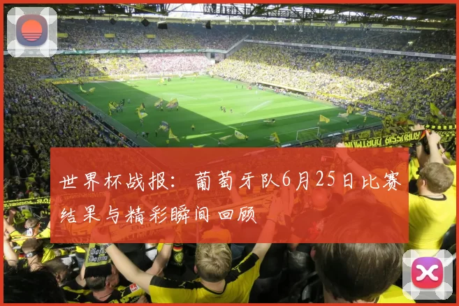 世界杯战报：葡萄牙队6月25日比赛结果与精彩瞬间回顾