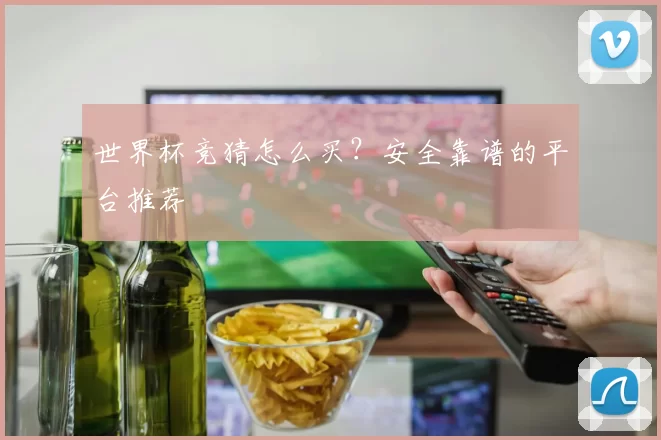 世界杯竞猜怎么买?安全靠谱的平台推荐