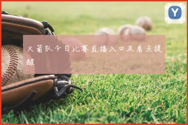 火箭队今日比赛直播入口及看点提醒