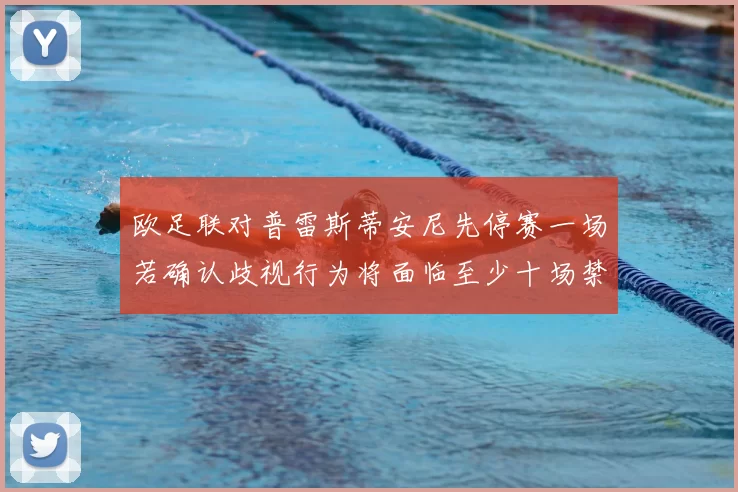 欧足联对普雷斯蒂安尼先停赛一场若确认歧视行为将面临至少十场禁赛处罚