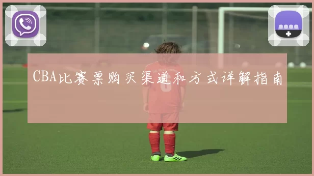 CBA比赛票购买渠道和方式详解指南