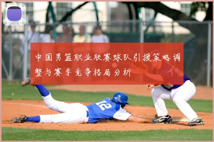 中国男篮职业联赛球队引援策略调整与赛季竞争格局分析
