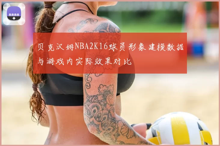 贝克汉姆NBA2K16球员形象建模数据与游戏内实际效果对比