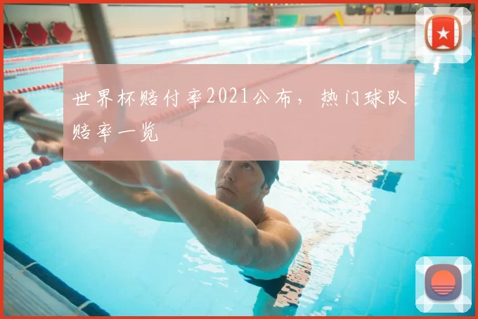 世界杯赔付率2021公布，热门球队赔率一览