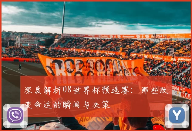 深度解析08世界杯预选赛:那些改变命运的瞬间与决策