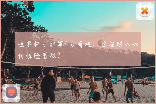 世界杯小组赛4分奇迹:这些球队如何惊险晋级?