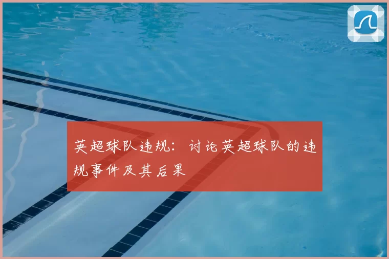 英超球队违规：讨论英超球队的违规事件及其后果