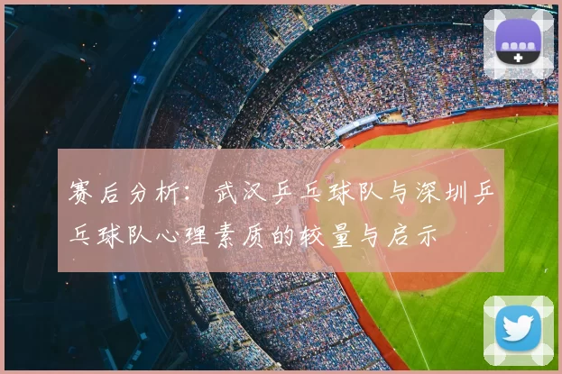 赛后分析：武汉乒乓球队与深圳乒乓球队心理素质的较量与启示