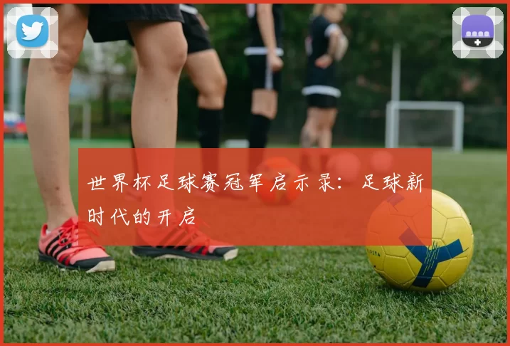 世界杯足球赛冠军启示录:足球新时代的开启