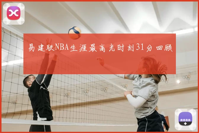 易建联NBA生涯最高光时刻31分回顾