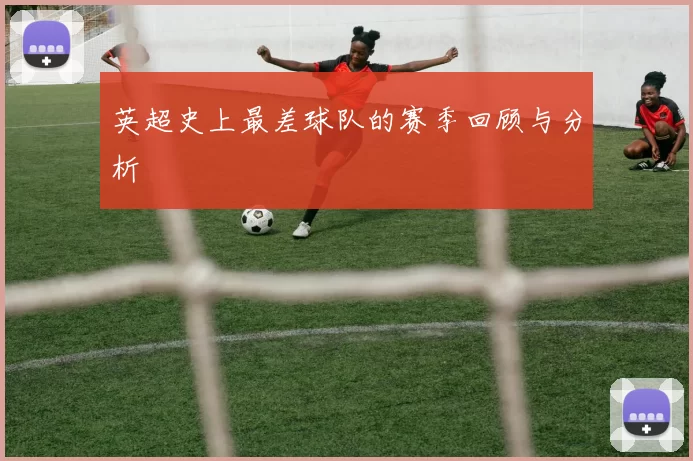 英超史上最差球队的赛季回顾与分析