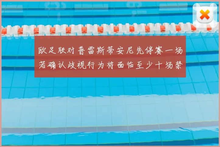 欧足联对普雷斯蒂安尼先停赛一场若确认歧视行为将面临至少十场禁赛处罚